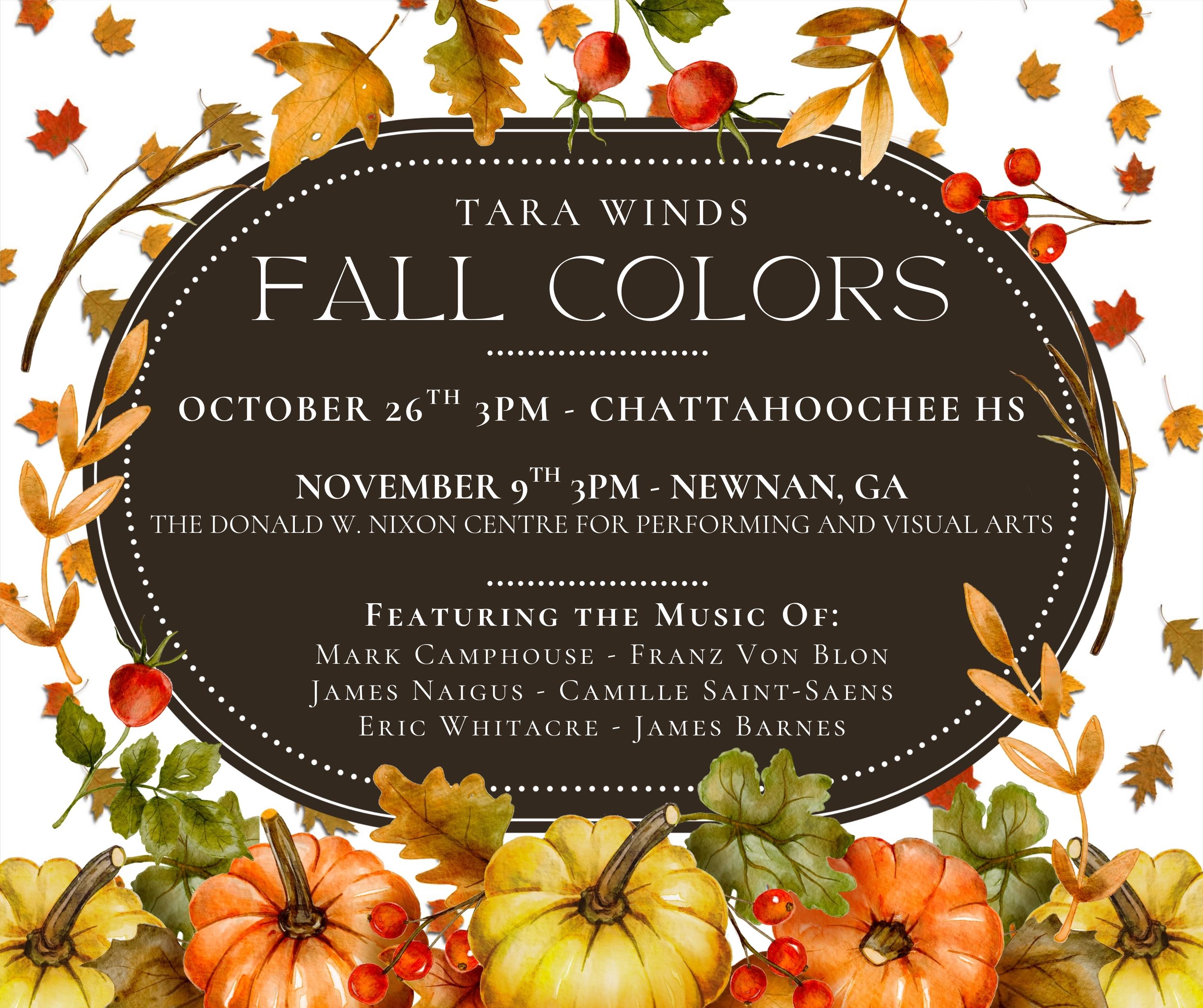 Poster for our Fall Colors concert. OCTOBER 26TH 3PM - CHATTAHOOCHEE HS, NOVEMBER 9TH 3PM - NEWNAN, GA, THE DONALD W. NIXON CENTRE FOR PERFORMING AND VISUAL ARTS, FEATURING THE MUSIC Of: MARK CAMPHOUSE, FRANZ VON BLON, TAMES NAIGUS, CAMILLE SAINT-SAENS, ERIC WHITACRE, TAMES BARNES